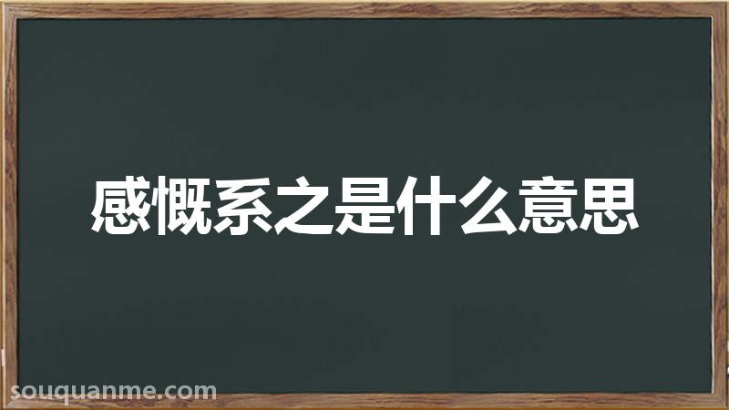 感慨系之是什么意思 感慨系之的拼音 感慨系之的成语解释